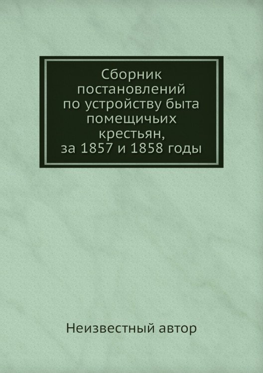 Сборник постановлений по устройству быта помещичьих крестьян, за 1857 и 1858 годы