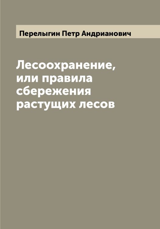 Обложка книги «Лесоохранение, или правила сбережения растущих лесов» — Перелыгин Петр Андрианович, ISBN 9785521276400