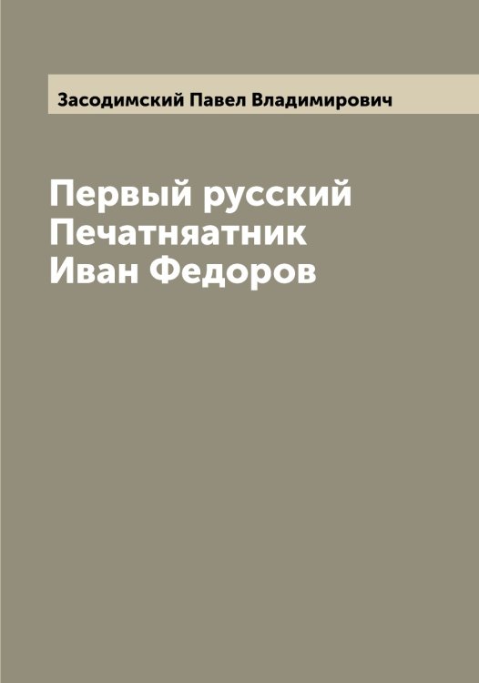 Обложка книги «Первый русский Печатняатник Иван Федоров» — Засодимский Павел Владимирович, ISBN 9785519857994