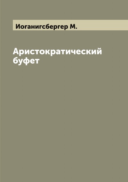Аристократический буфет Обложка книги «Аристократический буфет» — Иоганигсбергер М., ISBN 9785519872485