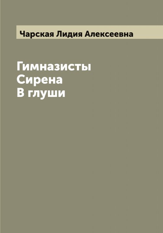 Обложка книги «Гимназисты. Сирена. В глуши» — Чарская Лидия Алексеевна, ISBN 9785521298198