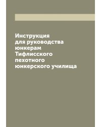 Инструкция для руководства юнкерам Тифлисского пехотного юнкерского училища