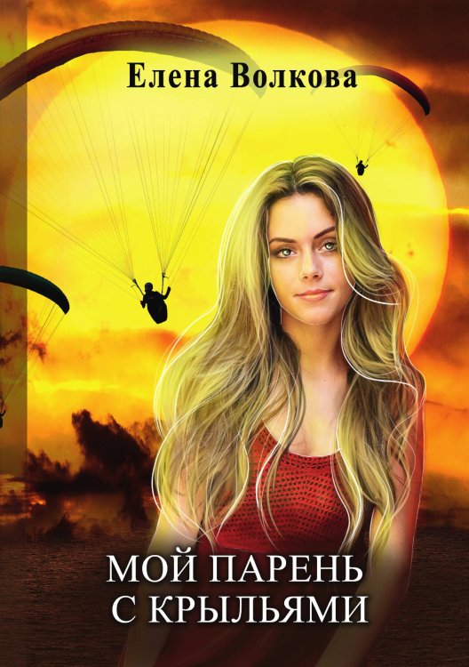 Обложка книги «Мой парень с крыльями, или история девушки парапланериста» — Елена Волкова, ISBN 9785521904105
