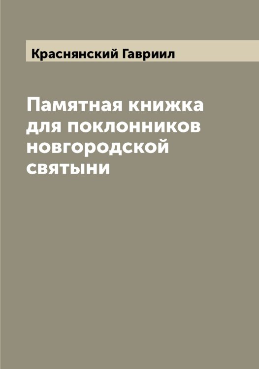 Обложка книги «Памятная книжка для поклонников новгородской святыни» — Краснянский Гавриил, ISBN 9785519909754