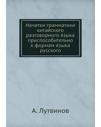 Начатки грамматики китайского разговорного языка приспособительно к формам языка русского