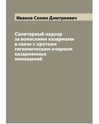 Санитарный надзор за воинскими казармами в связи с кратким гигиеническим очерком казарменных помещений