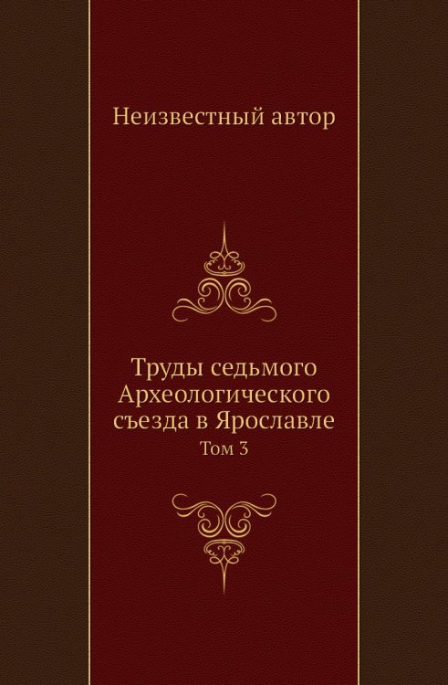 Труды седьмого Археологического съезда в Ярославле