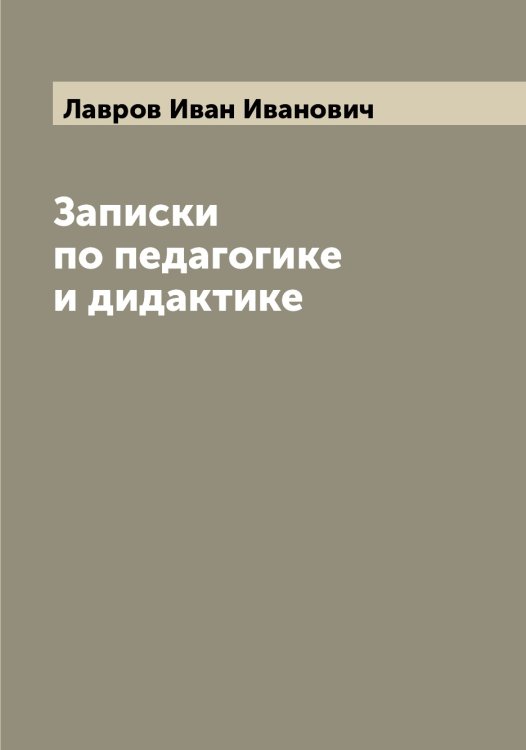 Обложка книги «Записки по педагогике и дидактике» — Лавров Иван Иванович, ISBN 9785519922005