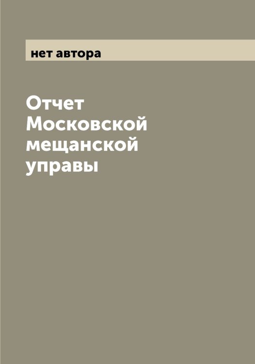 Обложка книги «Отчет Московской мещанской управы» — нет автора, ISBN 9785519976664