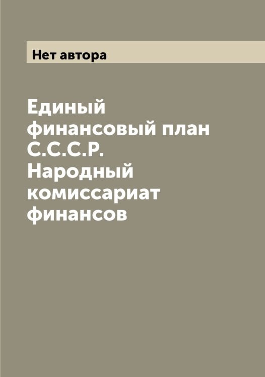 Обложка книги «Единый финансовый план  С.С.С.Р. Народный комиссариат финансов» — Нет автора, ISBN 9785519752121