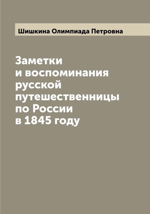 Обложка книги «Заметки и воспоминания русской путешественницы по России в 1845 году» — Шишкина Олимпиада Петровна, ISBN 9785521312467