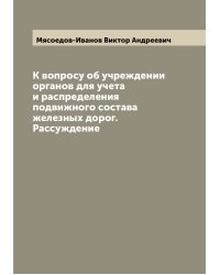К вопросу об учреждении органов для учета и распределения подвижного состава железных дорог. Рассуждение