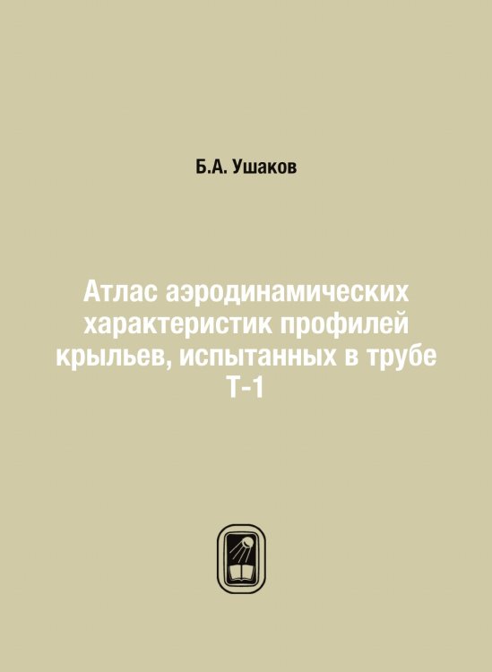 Атлас аэродинамических характеристик профилей крыльев, испытанных в трубе Т-1 Атлас аэродинамических характеристик профилей крыльев, испытанных в трубе Т-1
