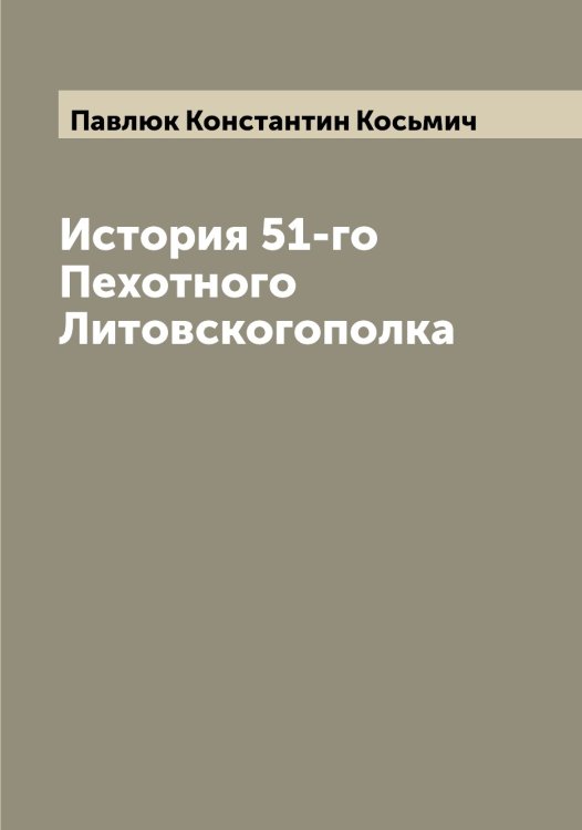 Обложка книги «История 51-го Пехотного Литовскогополка» — Павлюк Константин Косьмич, ISBN 9785521270446