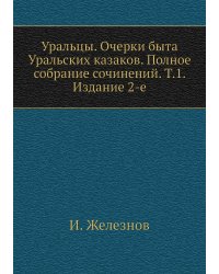 Уральцы. Очерки быта Уральских казаков. Полное собрание сочинений. Т.1. Издание 2-е