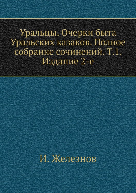 Уральцы. Очерки быта Уральских казаков. Полное собрание сочинений. Т.1. Издание 2-е