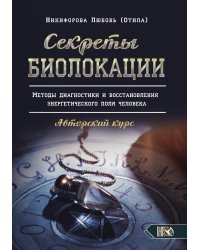 Секреты Биолокации. Методы диагностики и восстановления энергетического поля человека