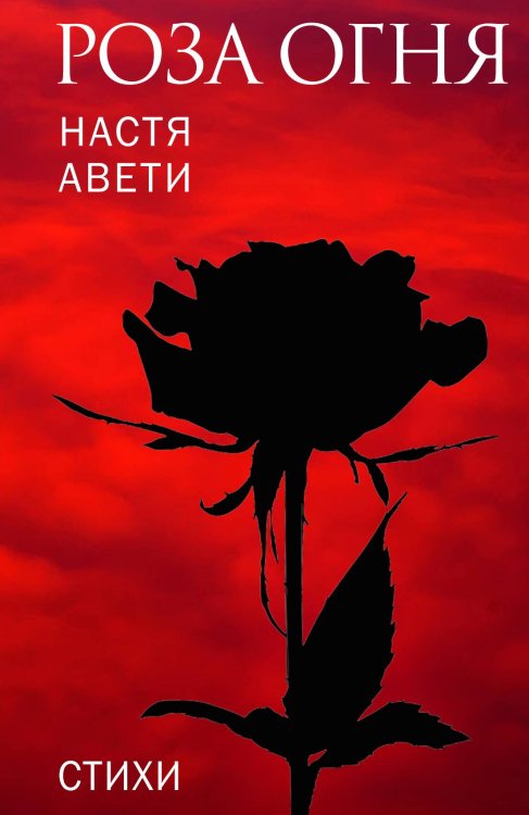 Роза огня. Стихи Обложка книги «Роза огня. Стихи» — Настя Авети, ISBN 9785002220496