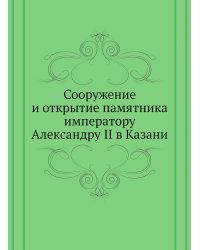 Сооружение и открытие памятника императору Александру II в Казани