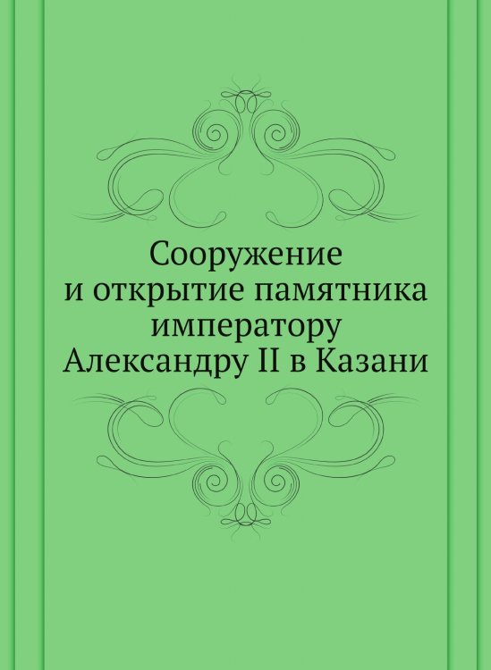 Сооружение и открытие памятника императору Александру II в Казани