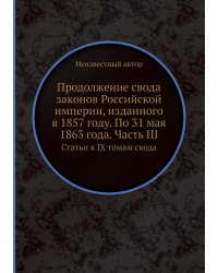 Продолжение свода законов Российской империи, изданного в 1857 году. По 31 мая 1863 года. Часть III