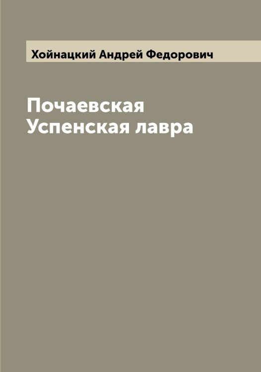 Почаевская Успенская лавра Обложка книги «Почаевская Успенская лавра» — Хойнацкий Андрей Федорович, ISBN 9785521292400