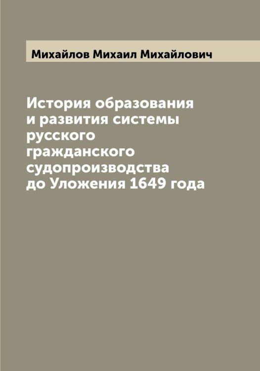 Обложка книги «История образования и развития системы русского гражданского судопроизводства до Уложения 1649 года» — Михайлов Михаил Михайлович, ISBN 9785519969079