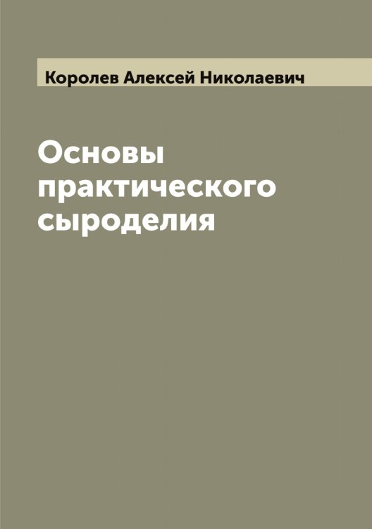 Обложка книги «Основы практического сыроделия» — Королев Алексей Николаевич, ISBN 9785519904018