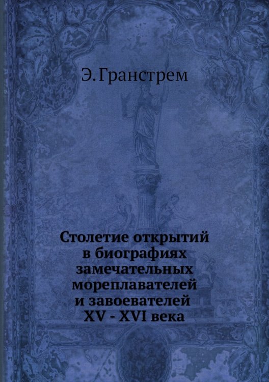 Обложка книги «Столетие открытий в биографиях замечательных мореплавателей и завоевателей XV - XVI века» — Э. Гранстрем, ISBN 9785458521574