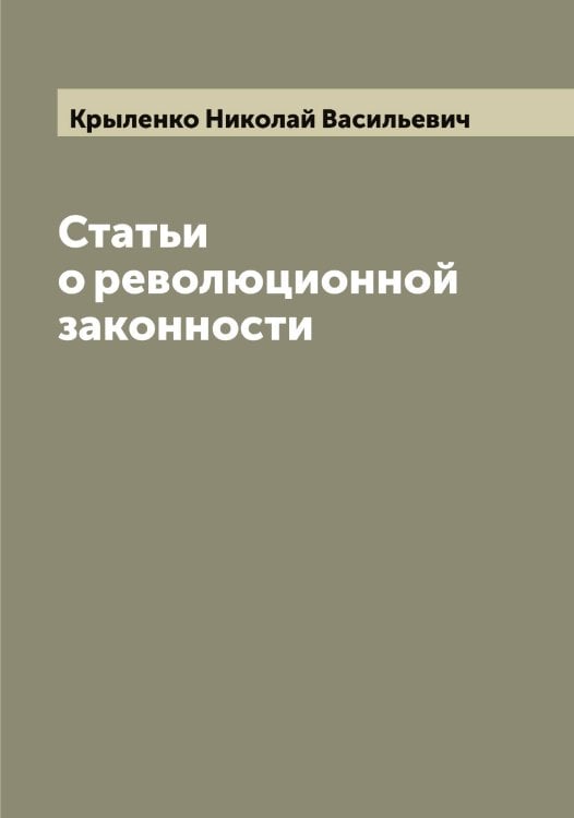 Статьи о революционной законности Обложка книги «Статьи о революционной законности» — Крыленко Николай Васильевич, ISBN 9785519913300