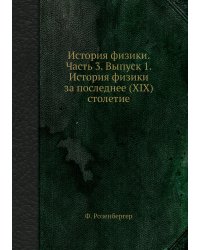 История физики. Часть 3. Выпуск 1. История физики за последнее (XIX) столетие
