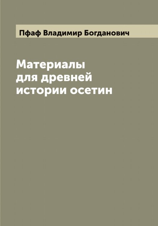Обложка книги «Материалы для древней истории осетин» — Пфаф Владимир Богданович, ISBN 9785519800150