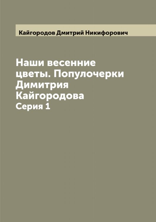 Наши весенние цветы. Популочерки Димитрия Кайгородова Обложка книги «Наши весенние цветы. Популочерки Димитрия Кайгородова» — Кайгородов Дмитрий Никифорович, ISBN 9785519877152