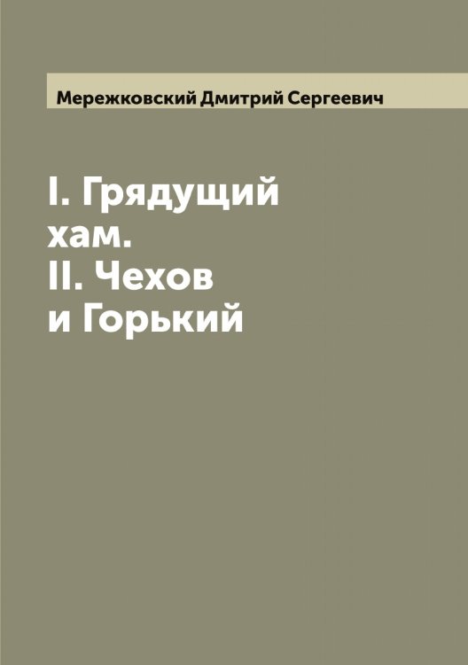 Обложка книги «I. Грядущий хам. II. Чехов и Горький» — Мережковский Дмитрий Сергеевич, ISBN 9785519962674