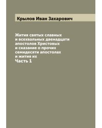 Жития святых славных и всехвальных двенадцати апостолов Христовых и сказание о прочих семидесяти апостолах и жития их