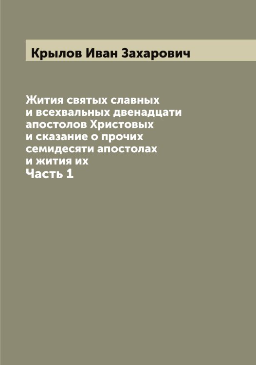 Обложка книги «Жития святых славных и всехвальных двенадцати апостолов Христовых и сказание о прочих семидесяти апостолах и жития их» — Крылов Иван Захарович, ISBN 9785519914420