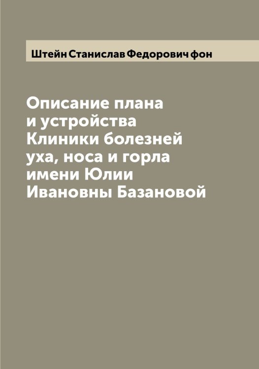 Обложка книги «Описание плана и устройства Клиники болезней уха, носа и горла имени Юлии Ивановны Базановой» — Штейн Станислав Федорович фон, ISBN 9785521316236