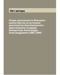 Очерк деятельности Военного министерства за истекшее десятилетие благополучного царствования государя императора Александра Александровича 1881-1890