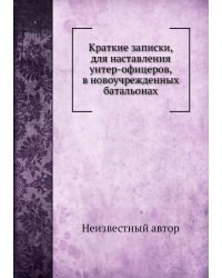 Краткие записки, для наставления унтер-офицеров, в новоучрежденных батальонах