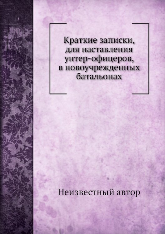 Краткие записки, для наставления унтер-офицеров, в новоучрежденных батальонах