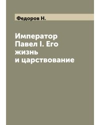 Император Павел I. Его жизнь и царствование