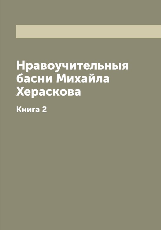 Обложка книги «Нравоучительныя басни Михайла Хераскова» — Херасков Михаил Матвеевич, ISBN 9785521290987