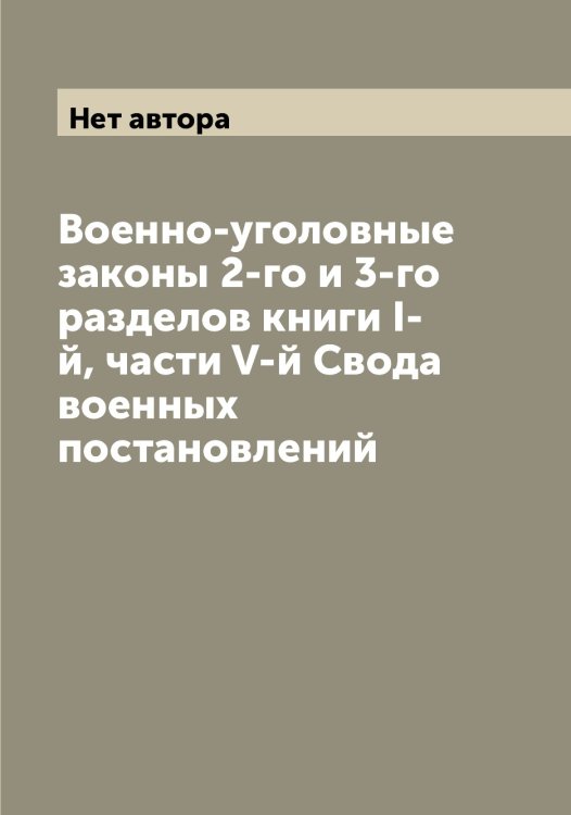 Обложка книги «Военно-уголовные законы 2-го и 3-го разделов книги I-й, части V-й Свода военных постановлений» — Нет автора, ISBN 9785519825412
