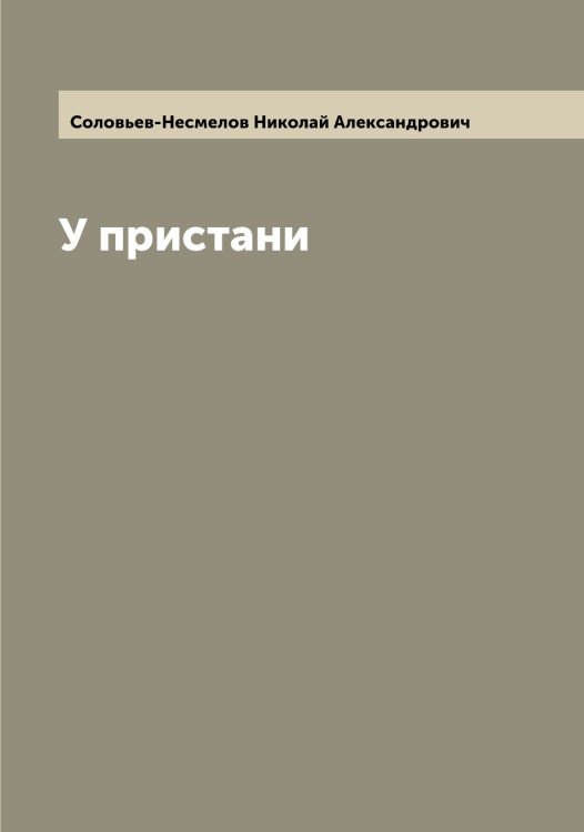 У пристани Обложка книги «У пристани» — Соловьев-Несмелов Николай Александрович, ISBN 9785519748643
