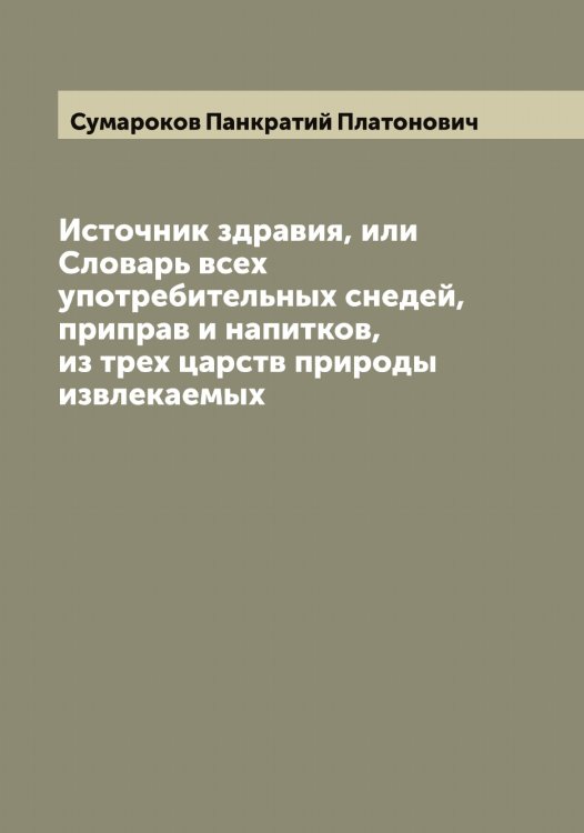 Источник здравия, или Словарь всех употребительных снедей, приправ и напитков, из трех царств природы извлекаемых Обложка книги «Источник здравия, или Словарь всех употребительных снедей, приправ и напитков, из трех царств природы извлекаемых» — Сумароков Панкратий Платонович, ISBN 9785519758581