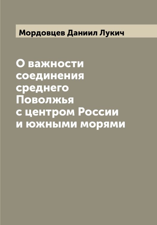 О важности соединения среднего Поволжья с центром России и южными морями Обложка книги «О важности соединения среднего Поволжья с центром России и южными морями» — Мордовцев Даниил Лукич, ISBN 9785519973762