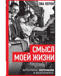 Смысл моей жизни. Аргентина, перонизм и Монтонерос