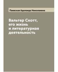 Вальтер Скотт, его жизнь и литературная деятельность