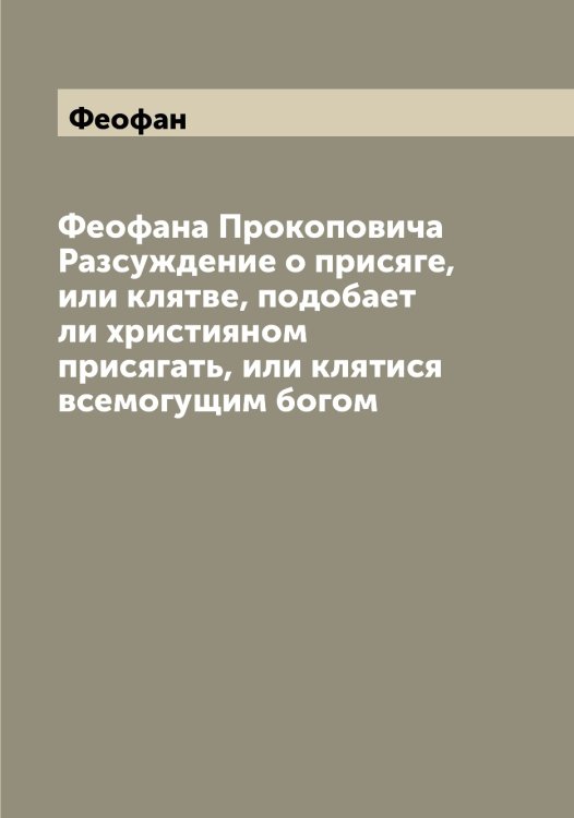 Обложка книги «а Прокоповича Разсуждение о присяге, или клятве, подобает ли християном присягать, или клятися всемогущим богом» — Феофан, ISBN 9785521280773