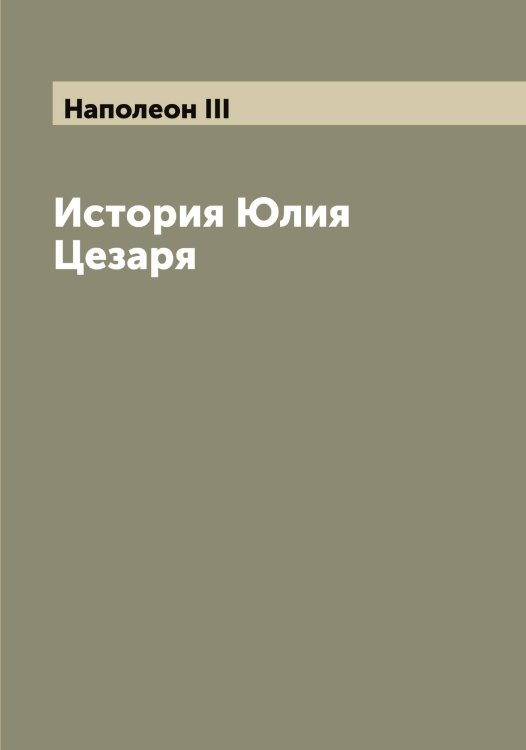 Обложка книги «История Юлия Цезаря» — Наполеон III, ISBN 9785519986403
